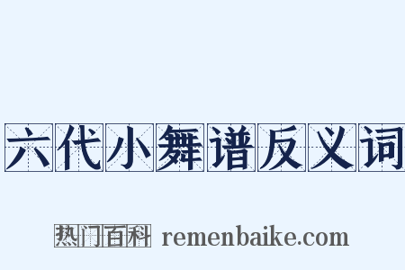 六代小舞谱反义词是什么意思的图片